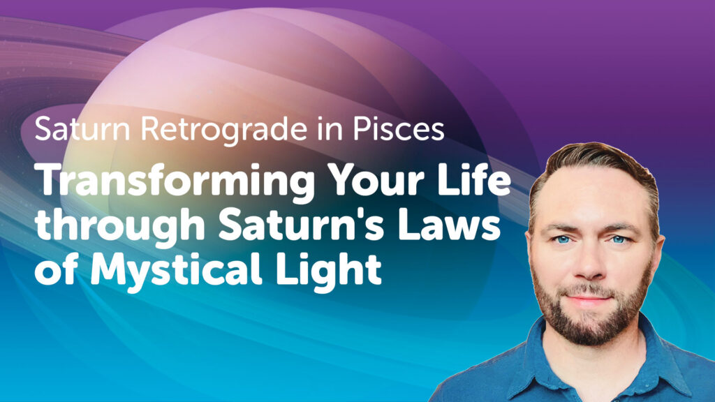 Saturn Retrograde in Pisces — Transforming Your Life through Saturn’s Laws of Mystical Light